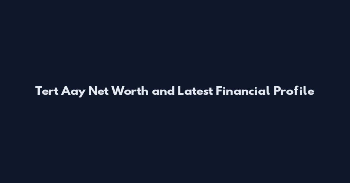 Tert Aay Net Worth and Latest Financial Profile