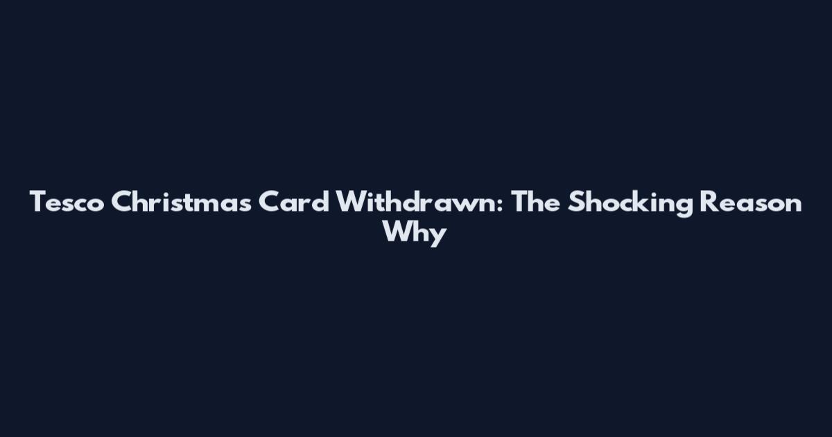 Tesco Christmas Card Withdrawn: The Shocking Reason Why