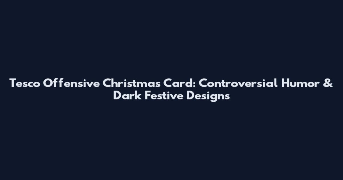 Tesco Offensive Christmas Card: Controversial Humor & Dark Festive Designs