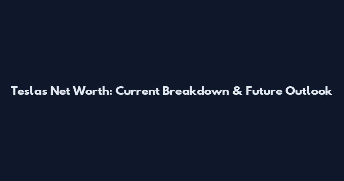Tesla's Net Worth: Current Breakdown & Future Outlook