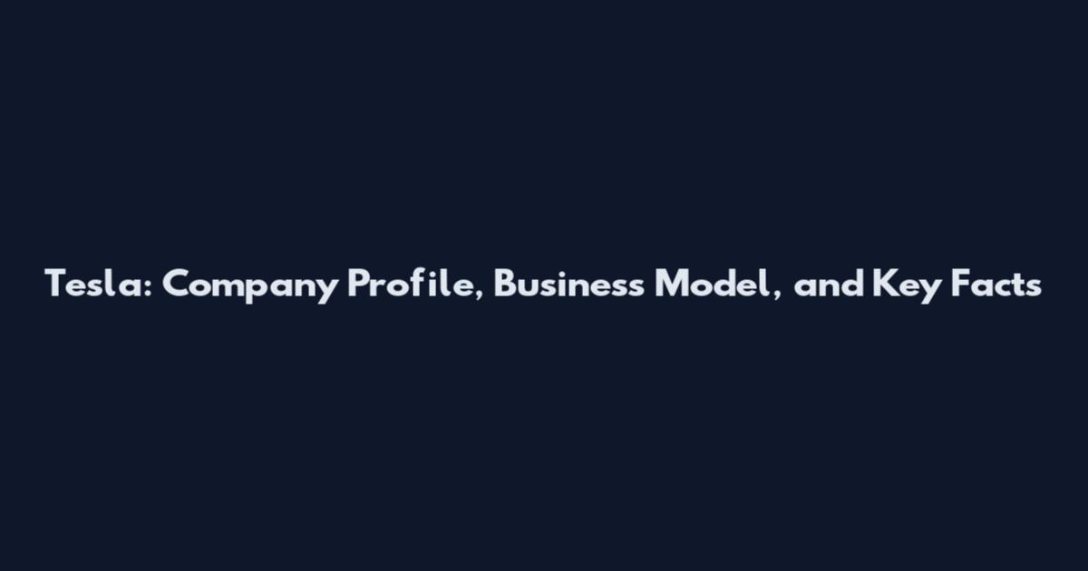 Tesla: Company Profile, Business Model, and Key Facts