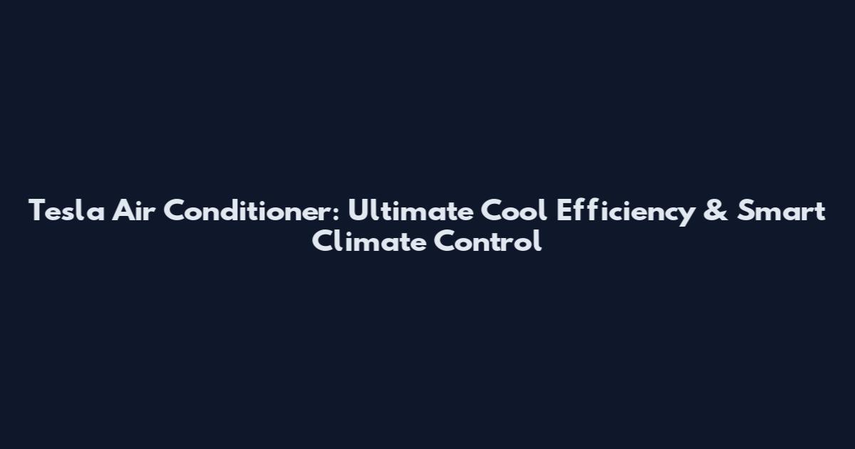 Tesla Air Conditioner: Ultimate Cool Efficiency & Smart Climate Control