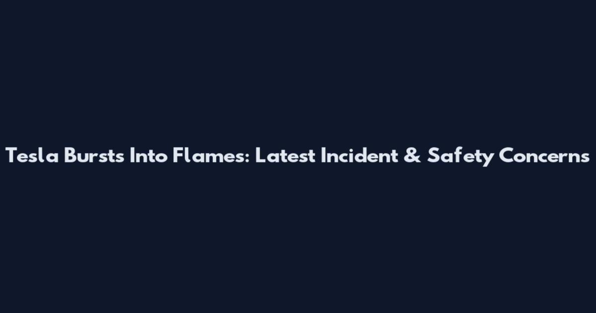 Tesla Bursts Into Flames: Latest Incident & Safety Concerns