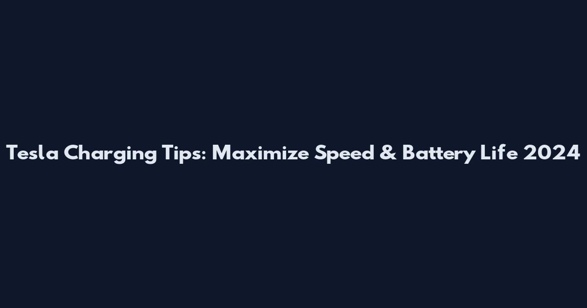 Tesla Charging Tips: Maximize Speed & Battery Life 2024