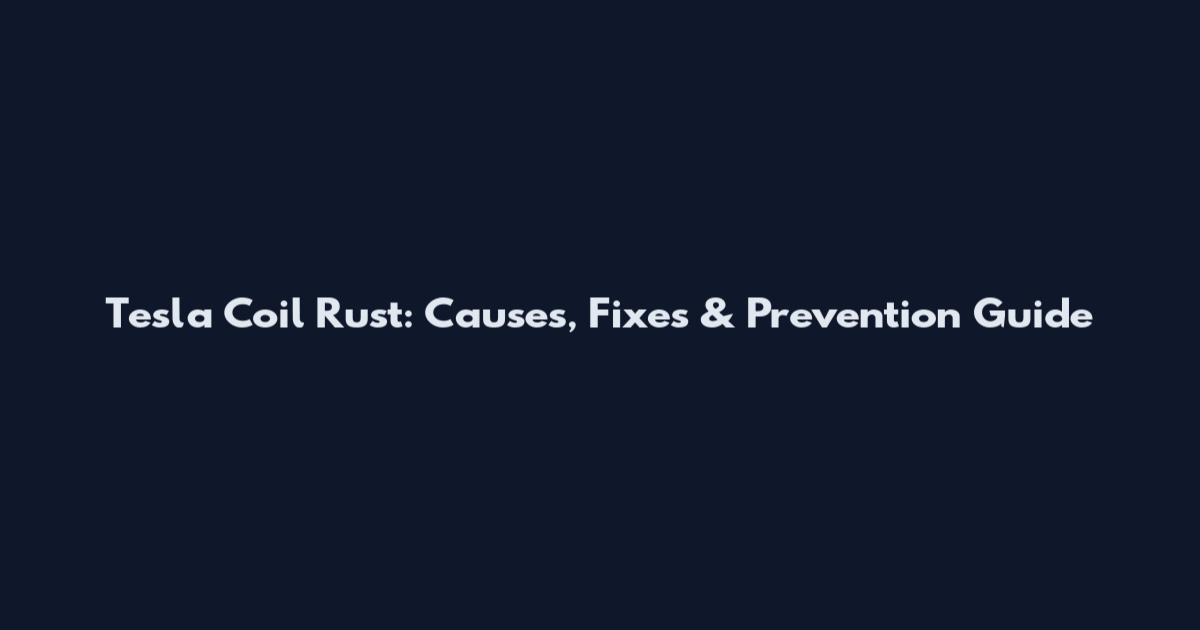 Tesla Coil Rust: Causes, Fixes & Prevention Guide