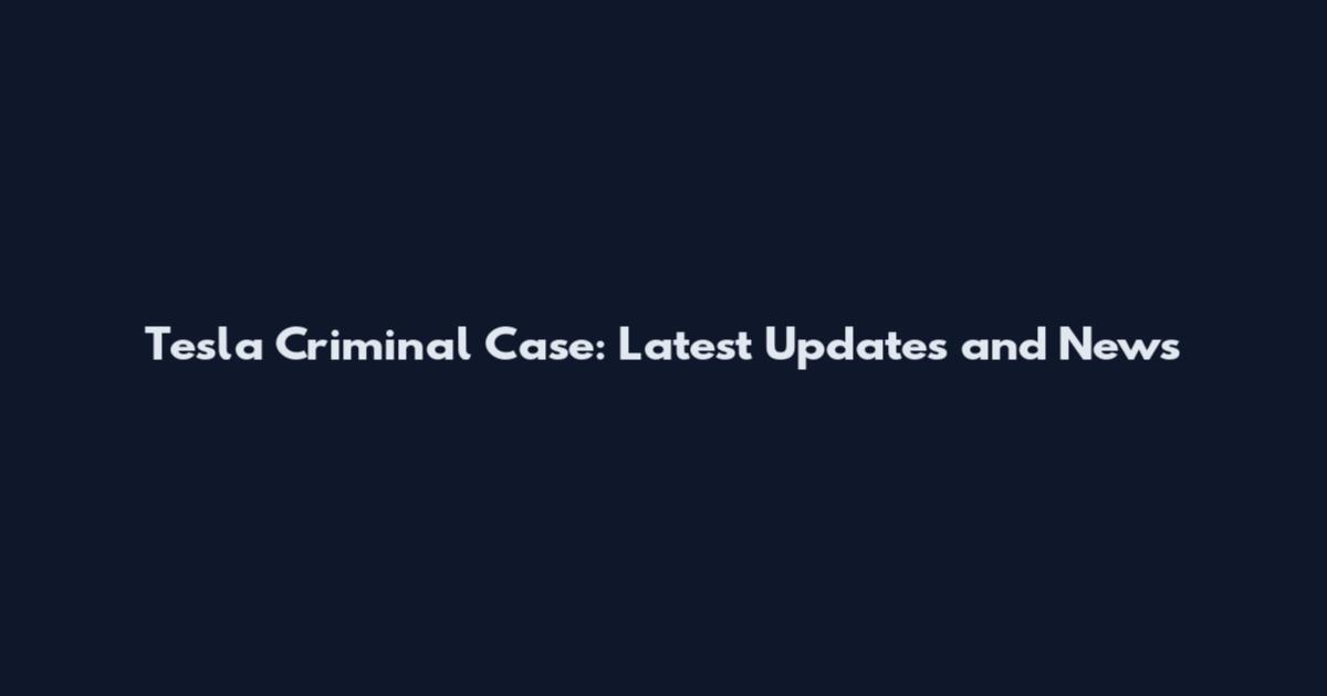 Tesla Criminal Case: Latest Updates and News