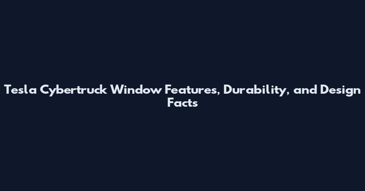 Tesla Cybertruck Window Features, Durability, and Design Facts