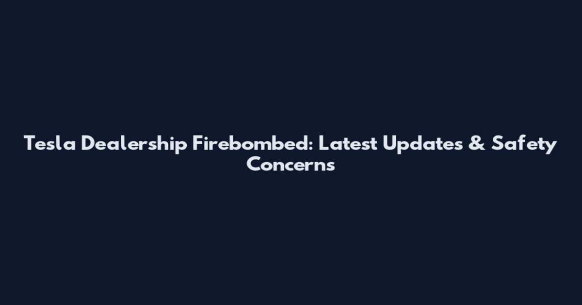 Tesla Dealership Firebombed: Latest Updates & Safety Concerns
