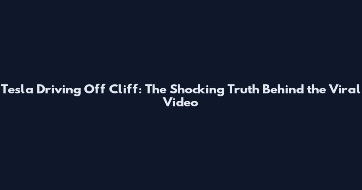 Tesla Driving Off Cliff: The Shocking Truth Behind the Viral Video