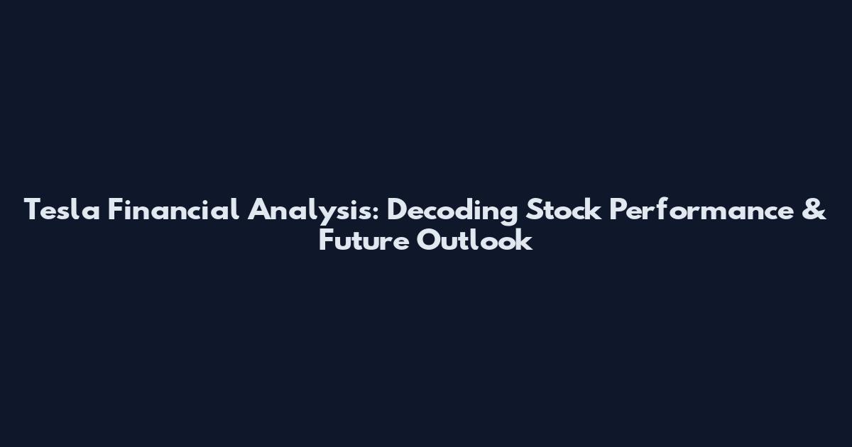 Tesla Financial Analysis: Decoding Stock Performance & Future Outlook