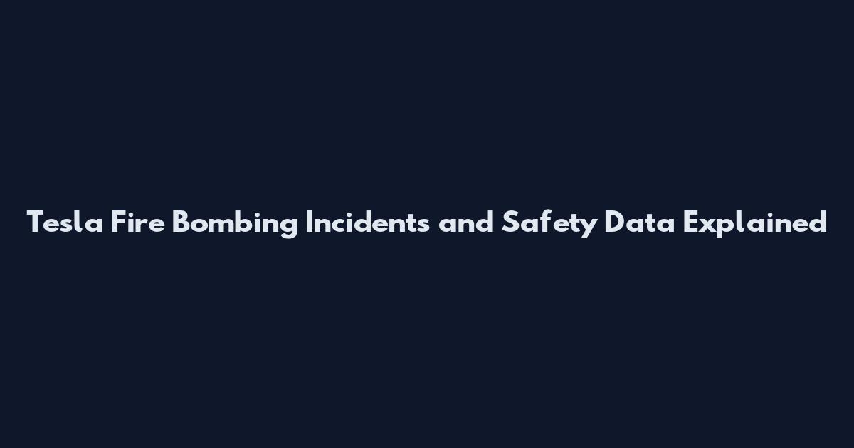 Tesla Fire Bombing Incidents and Safety Data Explained