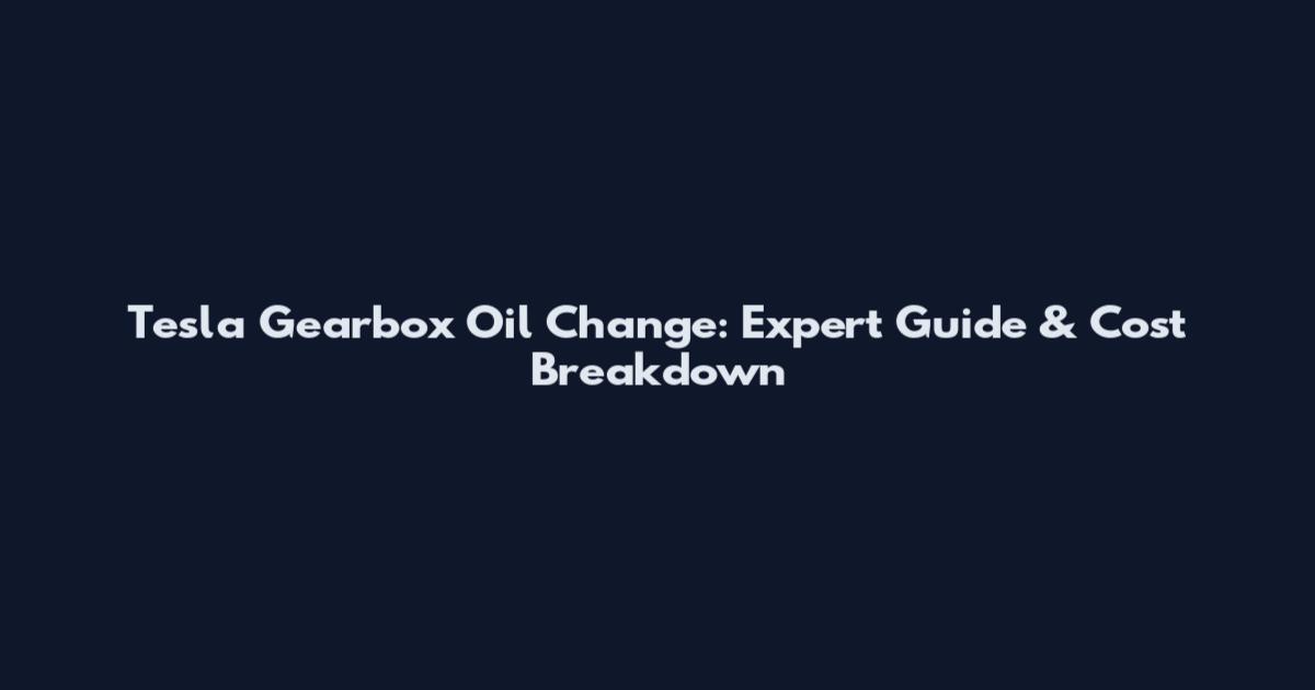 Tesla Gearbox Oil Change: Expert Guide & Cost Breakdown