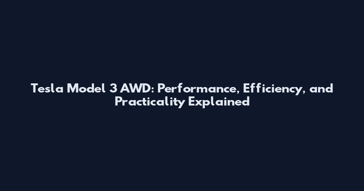 Tesla Model 3 AWD: Performance, Efficiency, and Practicality Explained