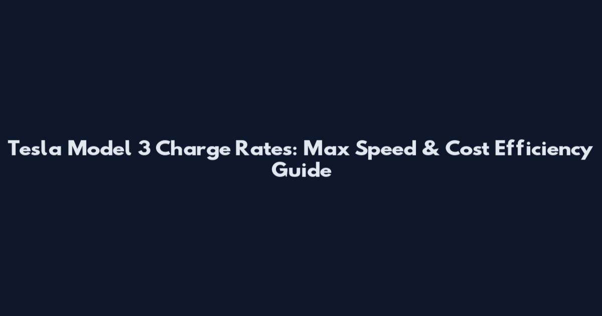 Tesla Model 3 Charge Rates: Max Speed & Cost Efficiency Guide