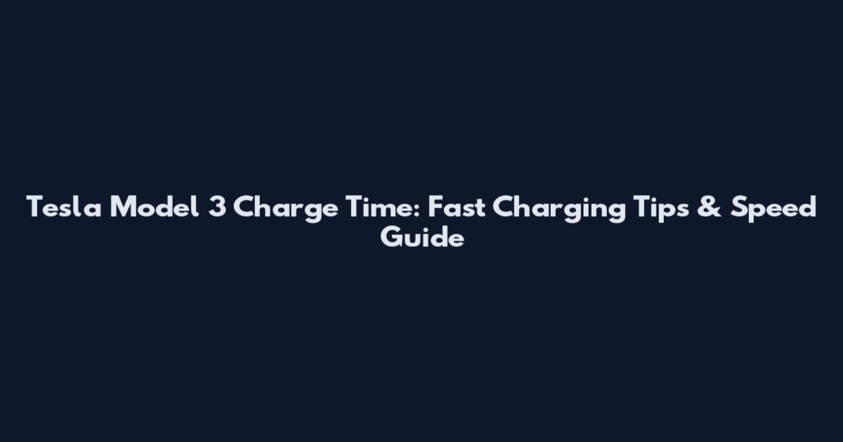 Tesla Model 3 Charge Time: Fast Charging Tips & Speed Guide