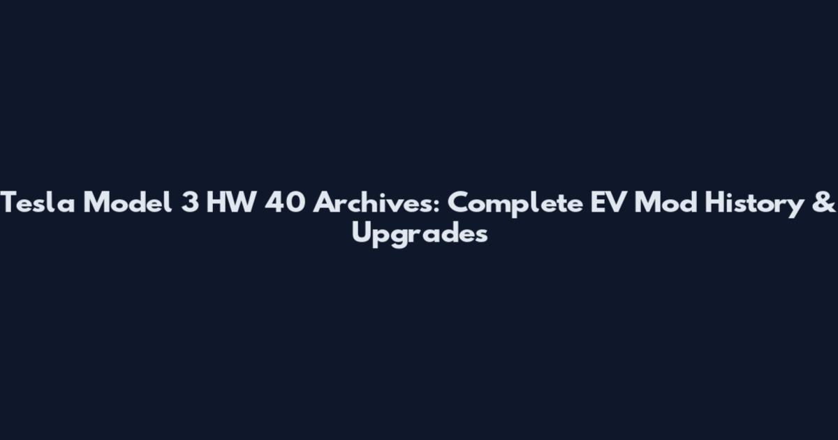 Tesla Model 3 HW 40 Archives: Complete EV Mod History & Upgrades