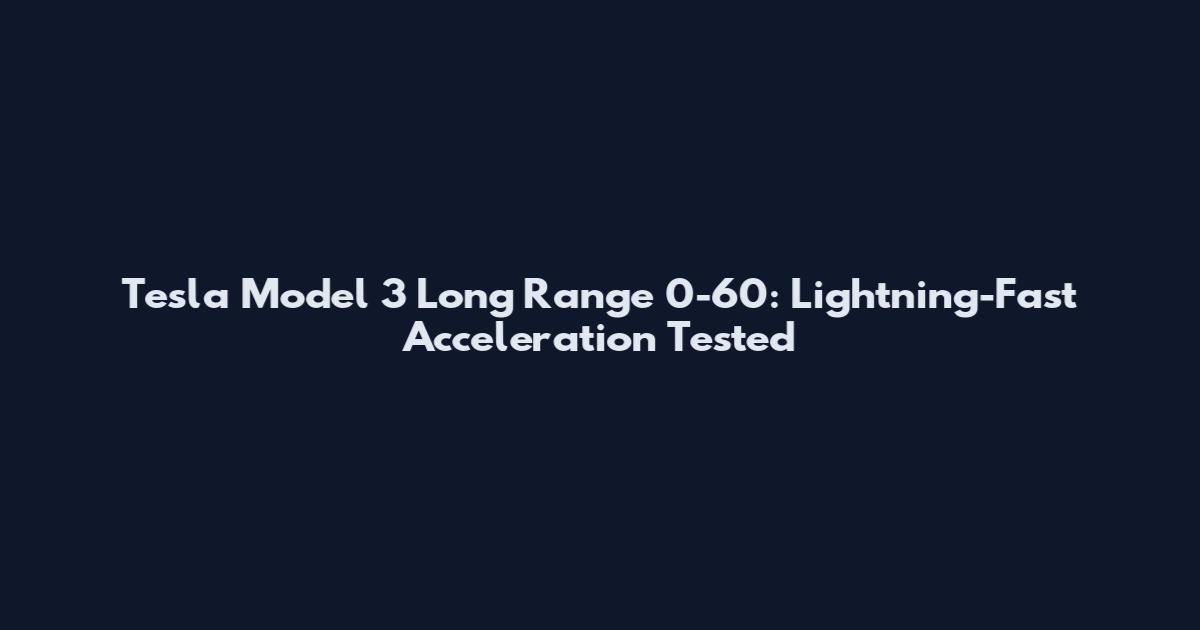 Tesla Model 3 Long Range 0-60: Lightning-Fast Acceleration Tested