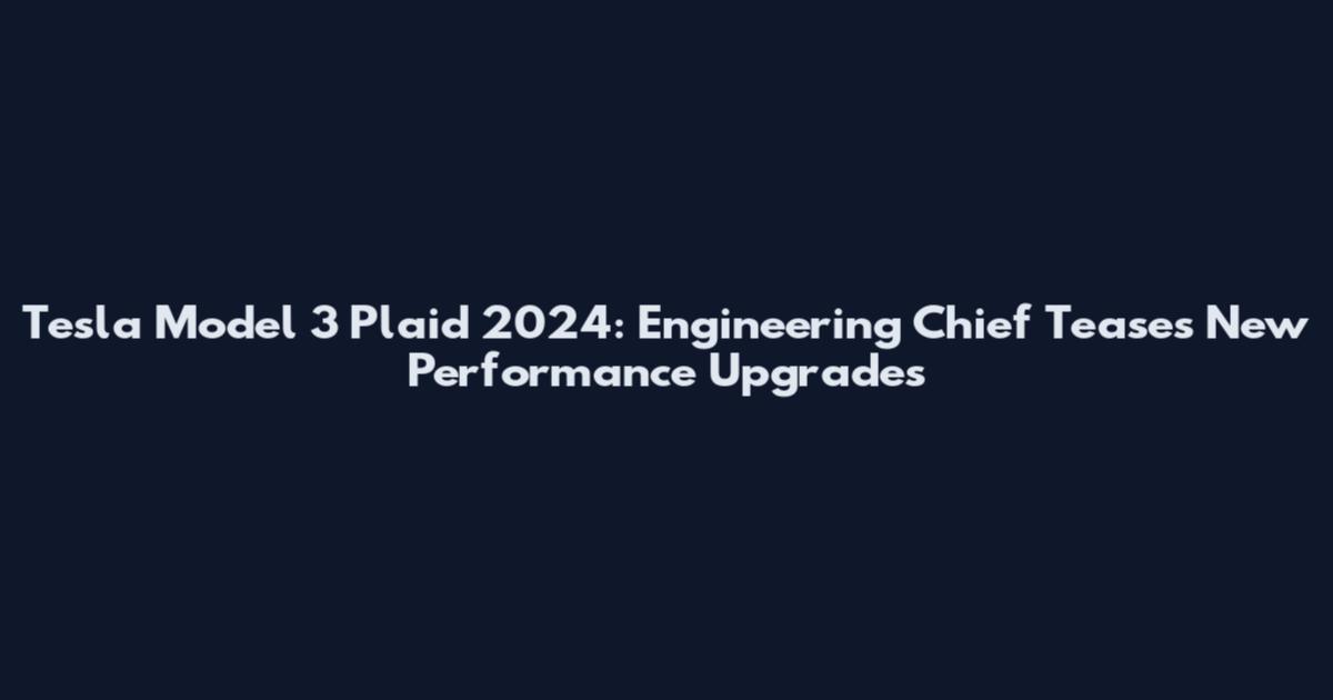 Tesla Model 3 Plaid 2024: Engineering Chief Teases New Performance Upgrades