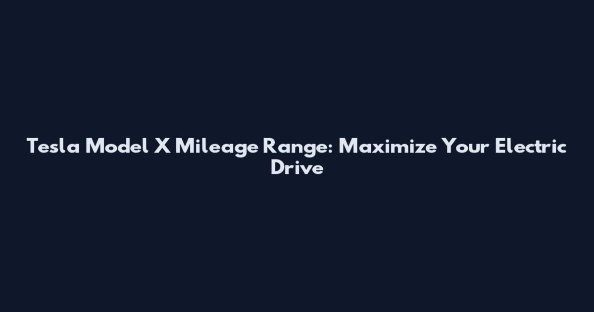 Tesla Model X Mileage Range: Maximize Your Electric Drive