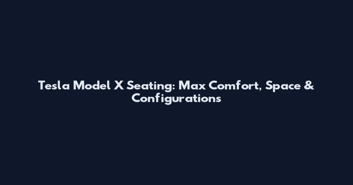 Tesla Model X Seating: Max Comfort, Space & Configurations