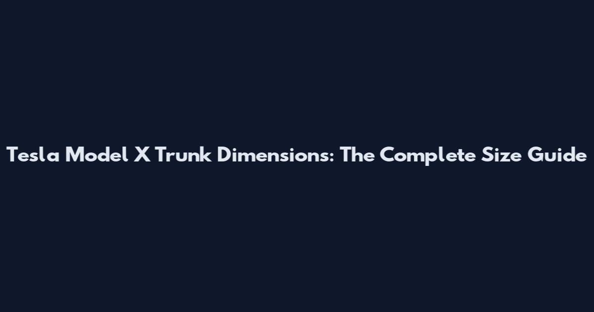 Tesla Model X Trunk Dimensions: The Complete Size Guide