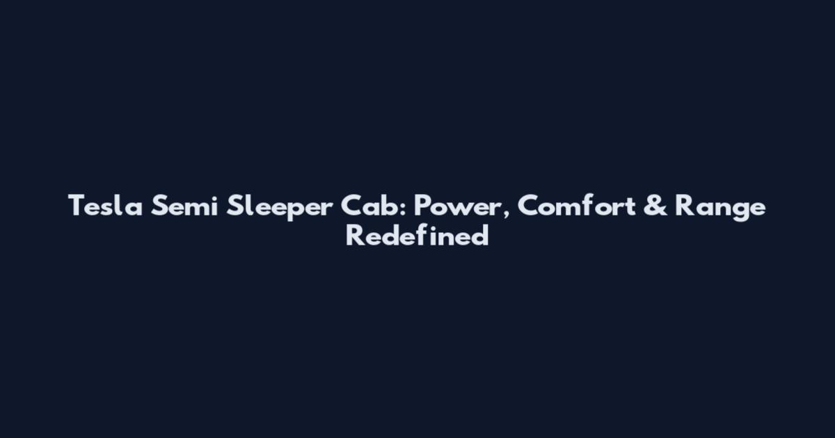 Tesla Semi Sleeper Cab: Power, Comfort & Range Redefined