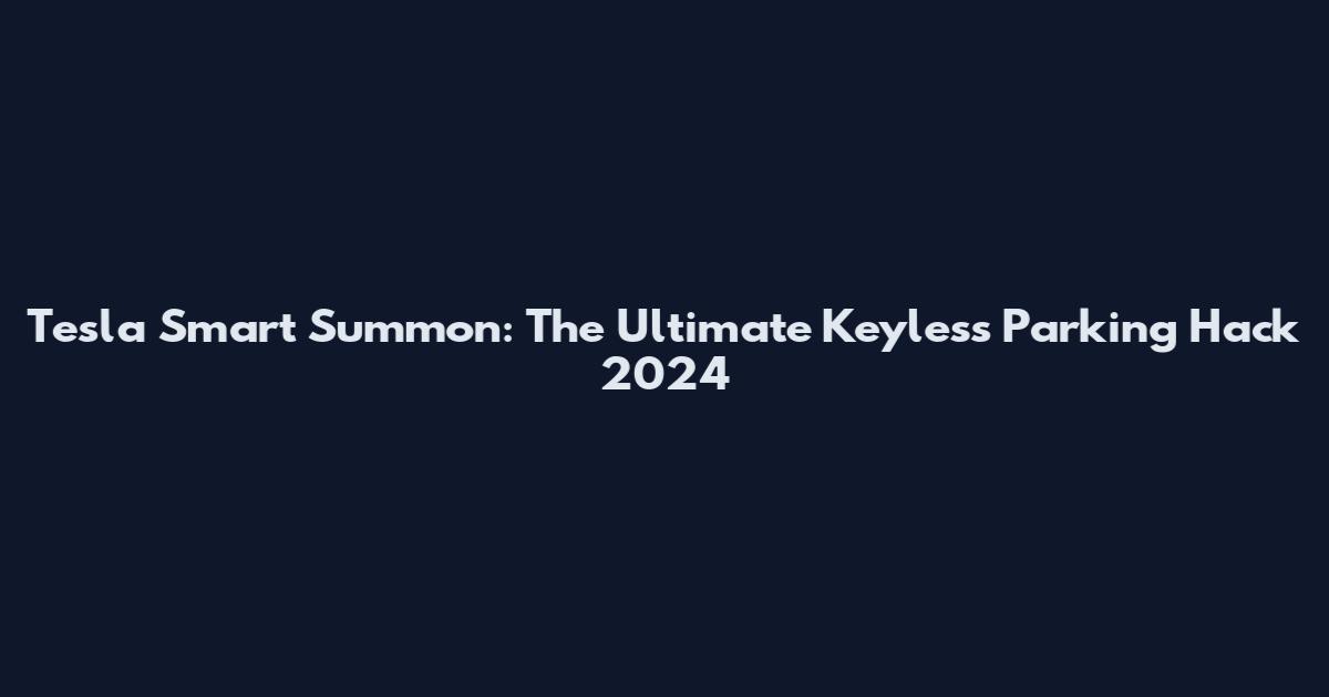 Tesla Smart Summon: The Ultimate Keyless Parking Hack 2024