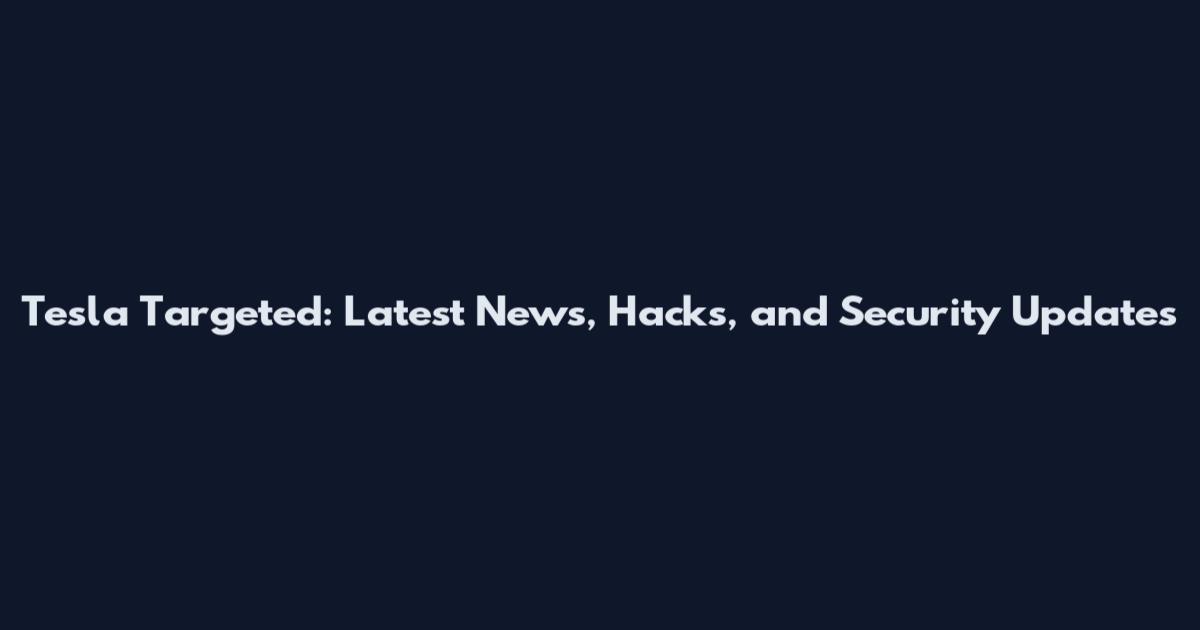 Tesla Targeted: Latest News, Hacks, and Security Updates
