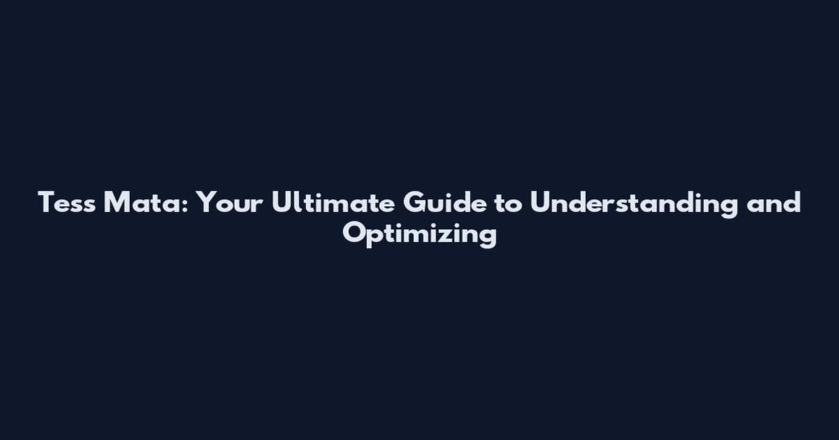 Tess Mata: Your Ultimate Guide to Understanding and Optimizing