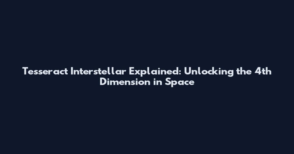 Tesseract Interstellar Explained: Unlocking the 4th Dimension in Space