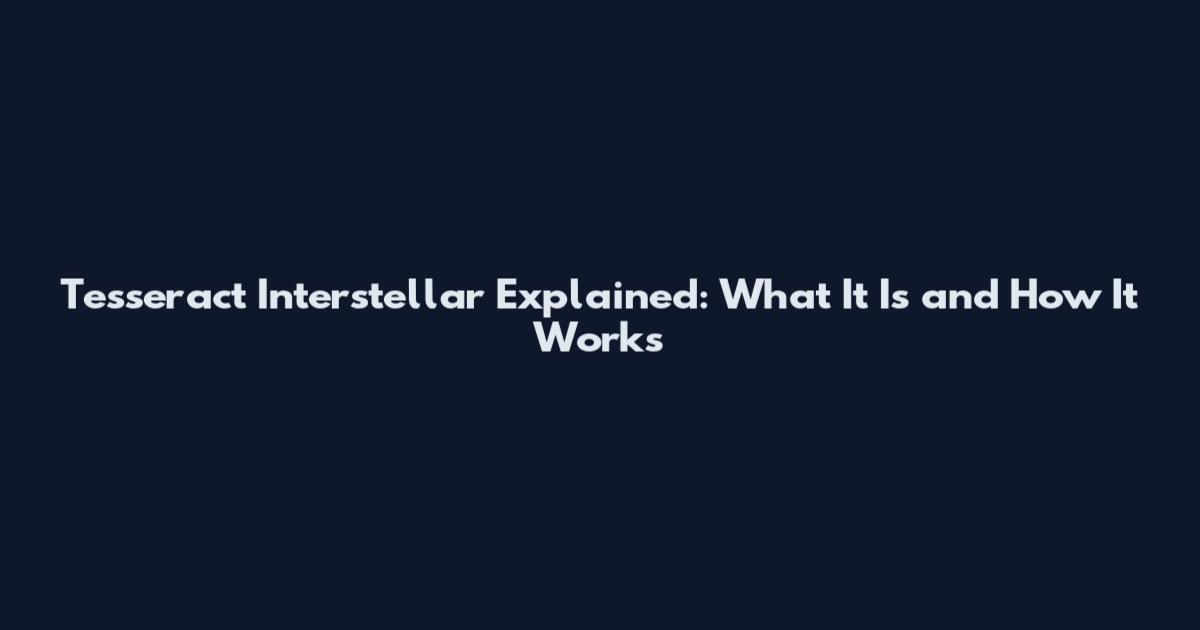 Tesseract Interstellar Explained: What It Is and How It Works