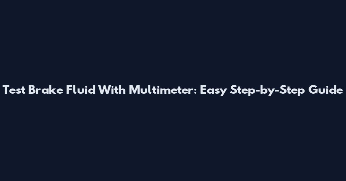 Test Brake Fluid With Multimeter: Easy Step-by-Step Guide