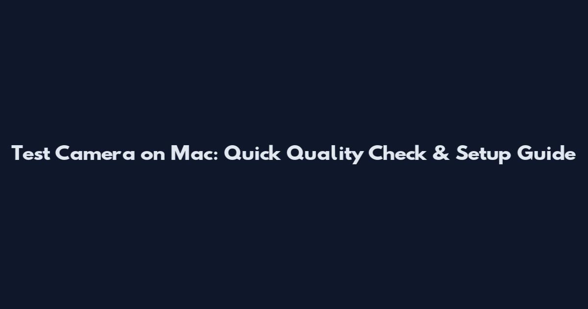 Test Camera on Mac: Quick Quality Check & Setup Guide