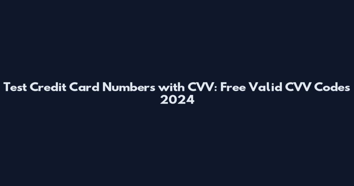 Test Credit Card Numbers with CVV: Free Valid CVV Codes 2024