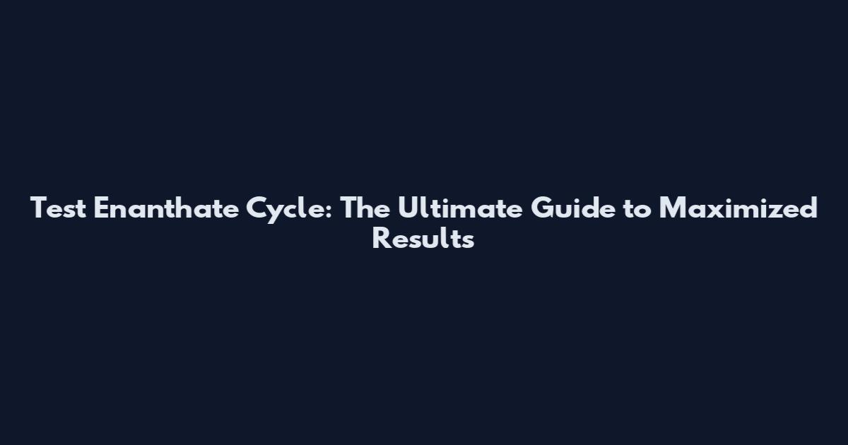 Test Enanthate Cycle: The Ultimate Guide to Maximized Results