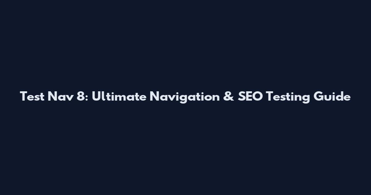 Test Nav 8: Ultimate Navigation & SEO Testing Guide