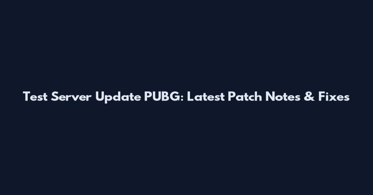 Test Server Update PUBG: Latest Patch Notes & Fixes