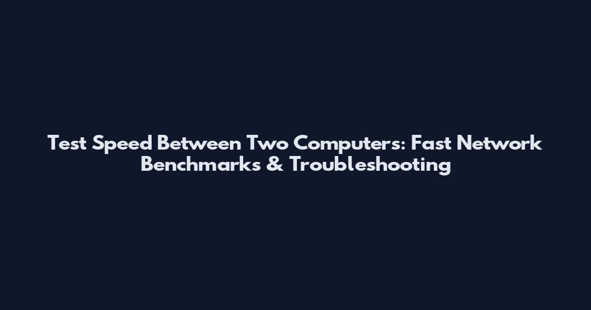 Test Speed Between Two Computers: Fast Network Benchmarks & Troubleshooting