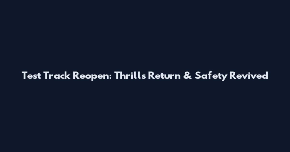 Test Track Reopen: Thrills Return & Safety Revived