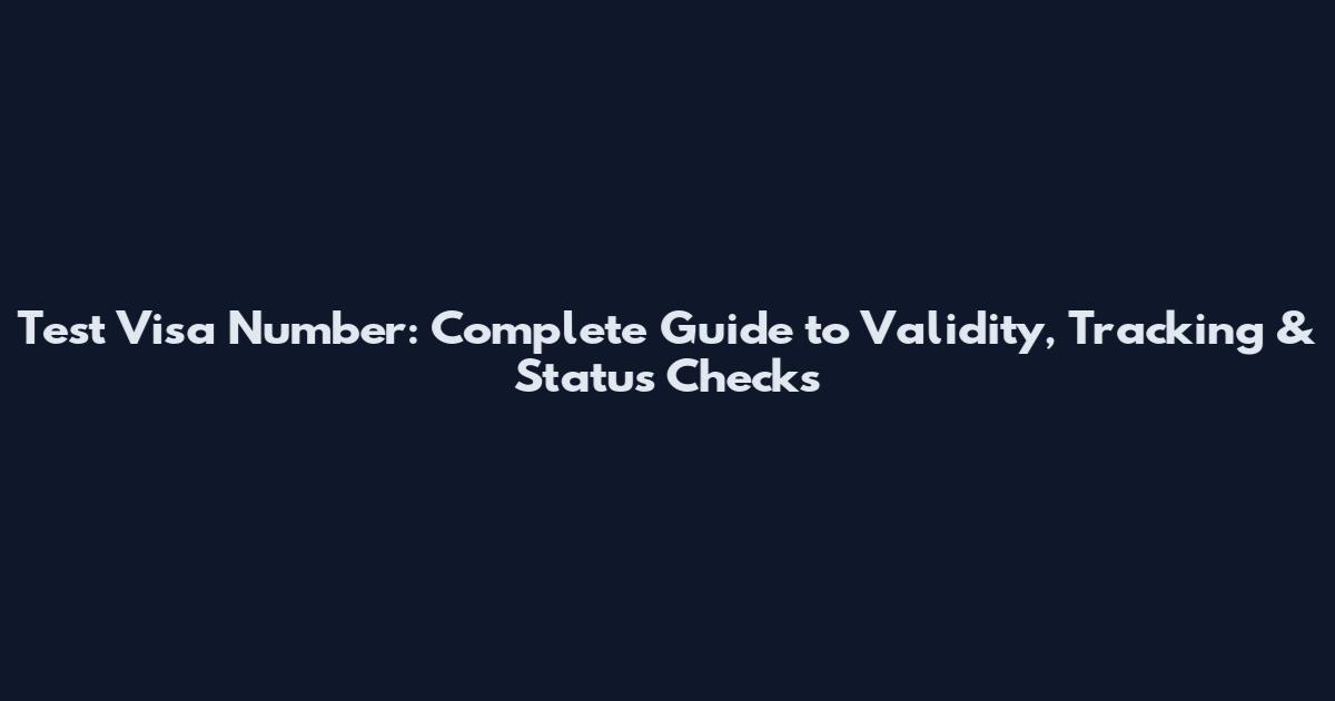 Test Visa Number: Complete Guide to Validity, Tracking & Status Checks