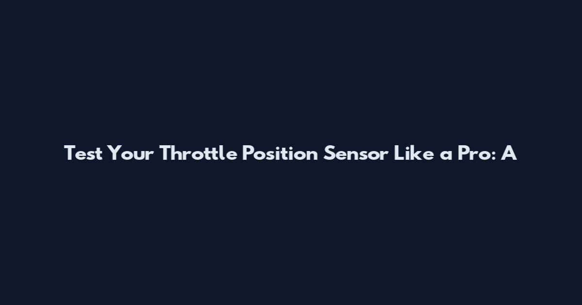Test Your Throttle Position Sensor Like a Pro: A
