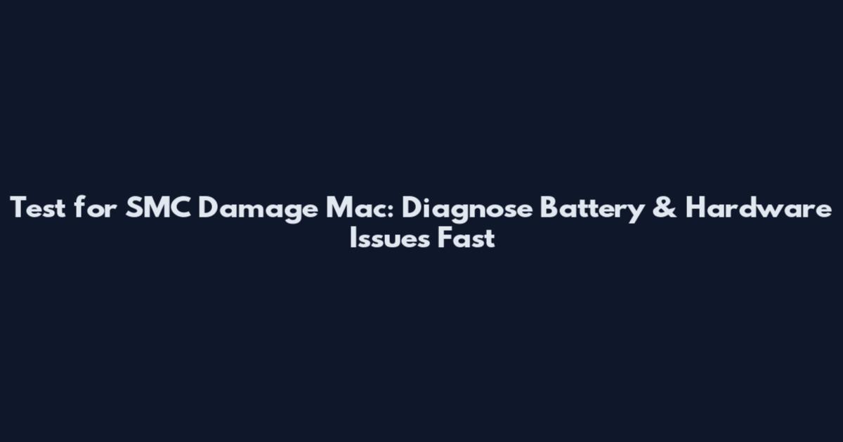 Test for SMC Damage Mac: Diagnose Battery & Hardware Issues Fast