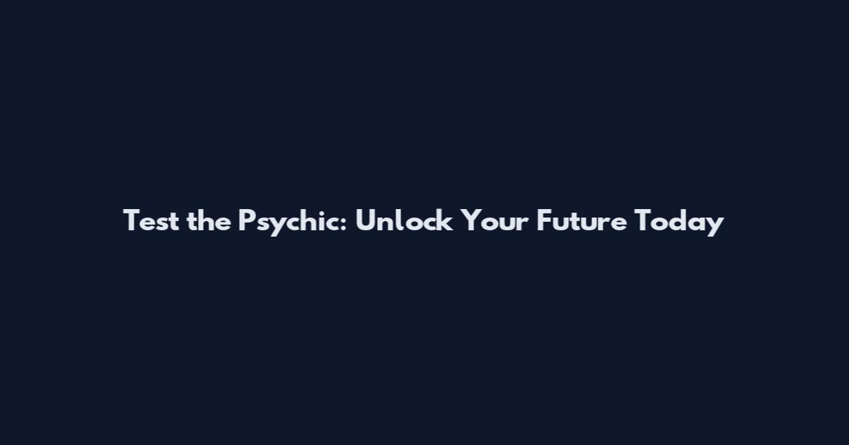 Test the Psychic: Unlock Your Future Today