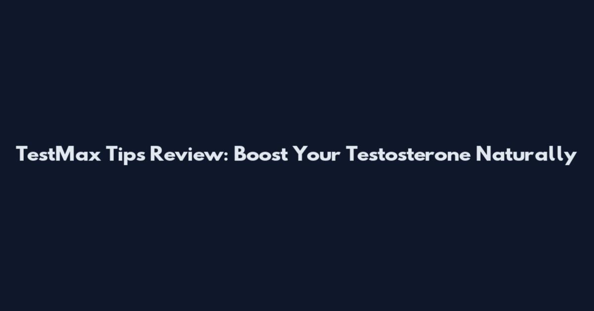 TestMax Tips Review: Boost Your Testosterone Naturally