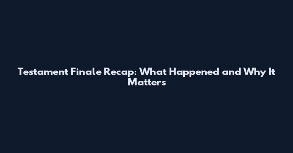 Testament Finale Recap: What Happened and Why It Matters
