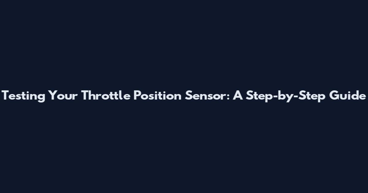 Testing Your Throttle Position Sensor: A Step-by-Step Guide