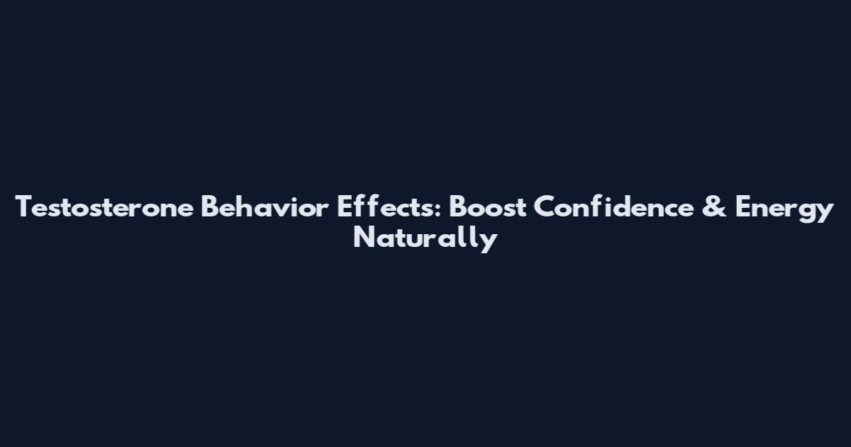 Testosterone Behavior Effects: Boost Confidence & Energy Naturally