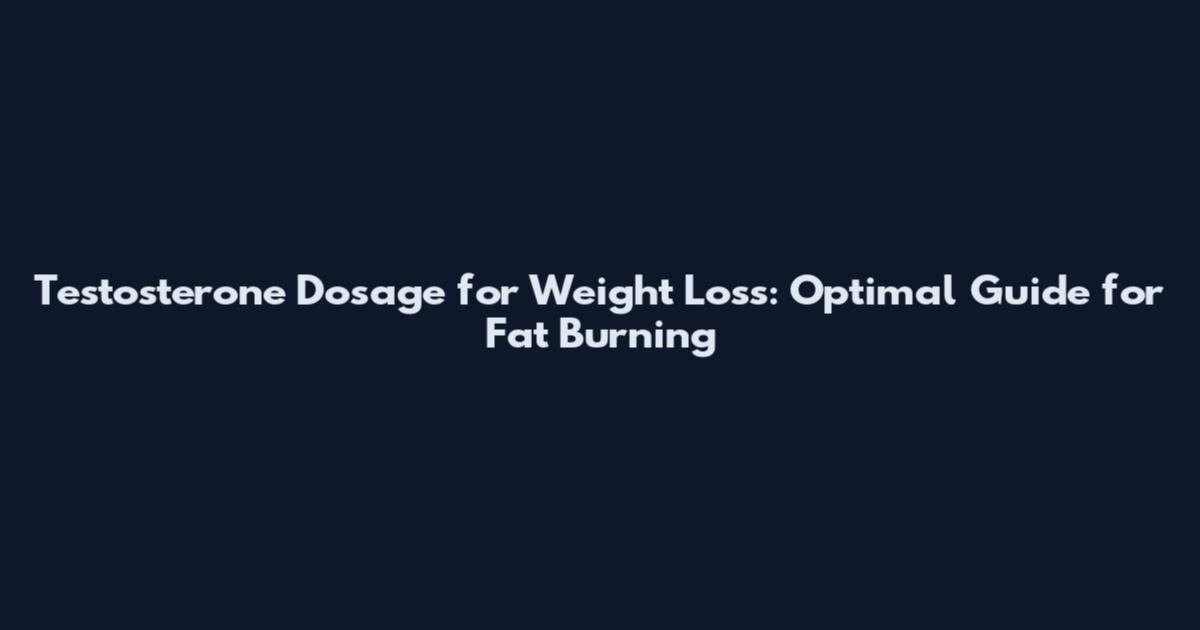 Testosterone Dosage for Weight Loss: Optimal Guide for Fat Burning