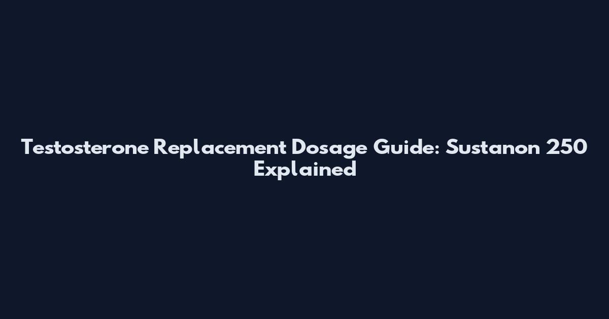 Testosterone Replacement Dosage Guide: Sustanon 250 Explained