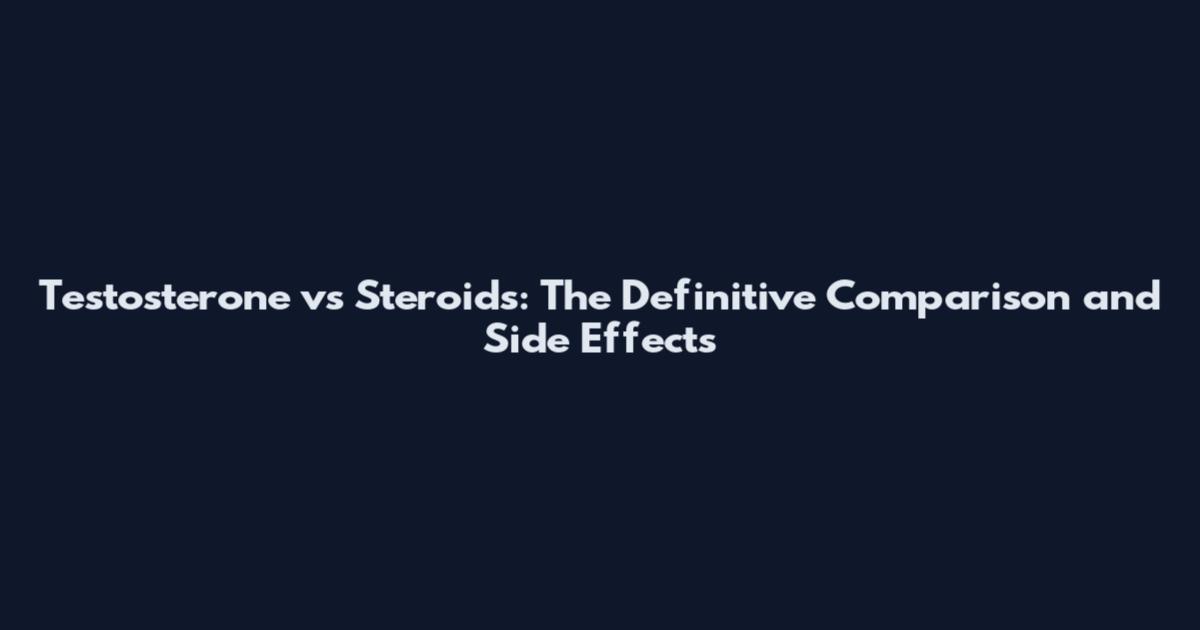 Testosterone vs Steroids: The Definitive Comparison and Side Effects